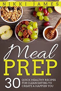 [Access] EPUB KINDLE PDF EBOOK Meal Prep: 30 Quick, Healthy Recipes for Losing Weight, Eating Clean