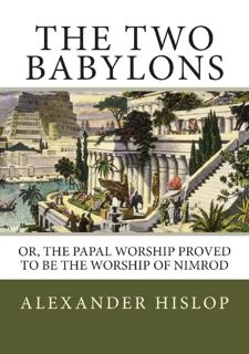 [Book] R.E.A.D Online The Two Babylons: Or, the Papal Worship Proved to Be the Worship of Nimrod