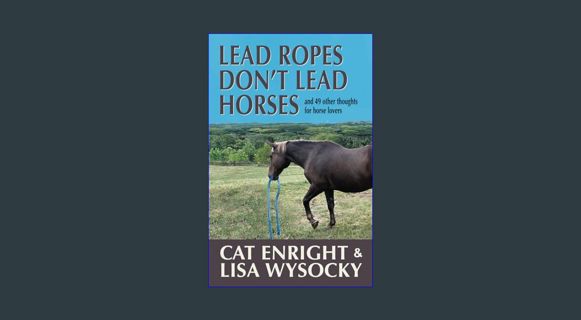 Read eBook [PDF] ⚡ Lead Ropes Don't Lead Horses: And 49 Other Thoughts for Horse Lovers     Pap