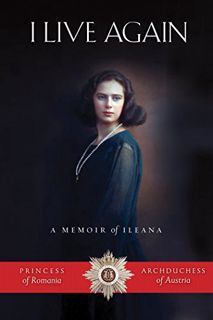 [VIEW] [EBOOK EPUB KINDLE PDF] I Live Again: A Memoir of Ileana, Princess of Romania and Archduchess