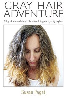 READ [EBOOK EPUB KINDLE PDF] Gray Hair Adventure: Things I Learned About Life When I Stopped Dyeing