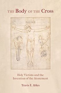 [GET] [KINDLE PDF EBOOK EPUB] The Body of the Cross: Holy Victims and the Invention of the Atonement