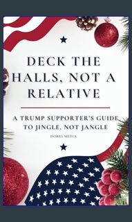 [EBOOK] 📖 DECK THE HALLS, NOT A RELATIVE: A TRUMP SUPPORTER'S GUIDE TO JINGLE, NOT JANGLE     P