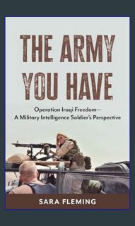 #^R.E.A.D 📕 The Army You Have: Operation Iraqi Freedom -- A Military Intelligence Soldier's Per