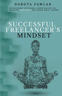 [Access] EBOOK EPUB KINDLE PDF Successful Freelancer's Mindset: Overcome internal obstacles to creat