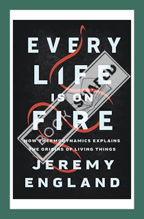 (PDF Download) Every Life Is on Fire: How Thermodynamics Explains the Origins of Living Things by Je
