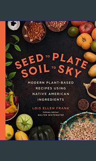 {ebook} 📕 Seed to Plate, Soil to Sky: Modern Plant-Based Recipes using Native American Ingredie