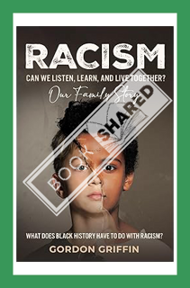 (PDF Ebook) Racism: Can We Listen, Learn, and Live Together? Our Family Story: What Does Black Histo