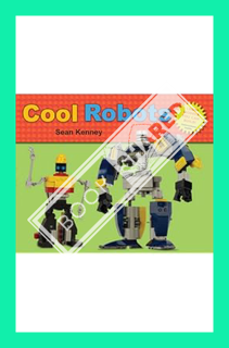 (Download) (Pdf) Cool Robots (Sean Kenney's Cool Creations) by Sean Kenney
