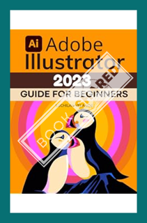 (PDF Ebook) Adobe Illustrator 2023 Guide for Beginners: Mastering the Art of Vector Graphics | From