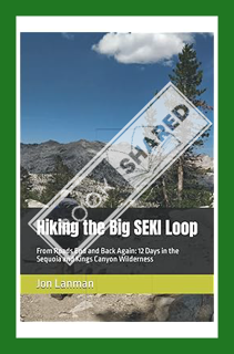 (Ebook Download) Hiking the Big SEKI Loop: From Roads End and Back Again: 12 Days in the Sequoia and