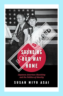 (PDF Free) Sounding Our Way Home: Japanese American Musicking and the Politics of Identity by Susan