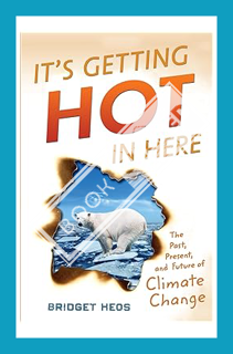 (FREE) (PDF) It's Getting Hot in Here: The Past, Present, and Future of Climate Change by Bridget He