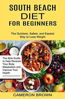 Access [PDF EBOOK EPUB KINDLE] South Beach Diet for Beginners: The Quickest, Safest, and Easiest Way