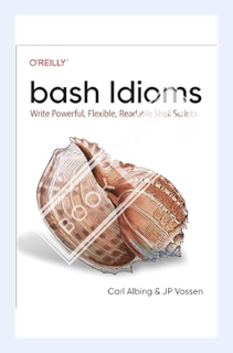 (PDF Download) bash Idioms: Write Powerful, Flexible, Readable Shell Scripts by Carl Albing