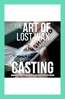 (Download) (Pdf) The Art of Lost Wax Casting: Beginner's Guide to Working with Lost Wax in Jewelry M