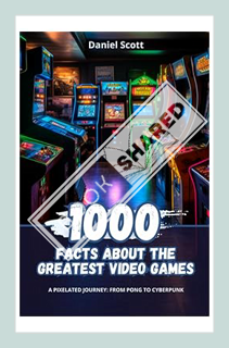 (Download) (Pdf) 1000 Facts about the Greatest Video Games: A Pixelated Journey from Pong to Cyberpu