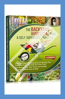 (PDF Ebook) The Backyard Homestead Book for a Self-Sufficient Lifestyle. For Beginners: A Step-by-St