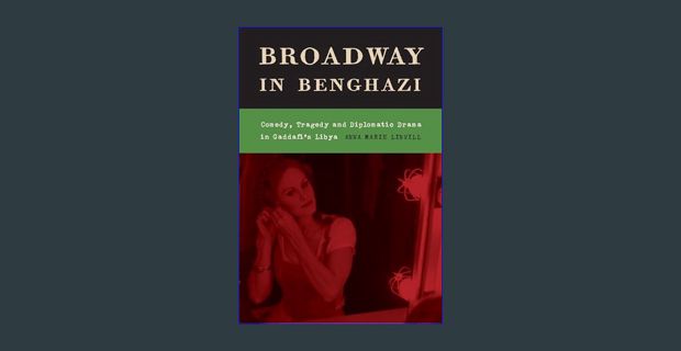 [ebook] read pdf 📕 Broadway in Benghazi: Comedy, Tragedy and Diplomatic Drama in Gaddafi's Liby