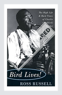 (PDF) Free Bird Lives!: The High Life And Hard Times Of Charlie (yardbird) Parker by Ross Russell