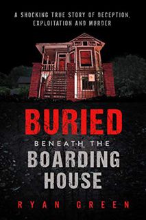 VIEW [EPUB KINDLE PDF EBOOK] Buried Beneath the Boarding House: A Shocking True Story of Deception,