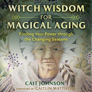 READ KINDLE PDF EBOOK EPUB Witch Wisdom for Magical Aging: Finding Your Power Through the Changing S