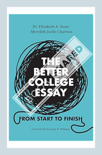 (PDF Download) The Better College Essay: From Start to Finish by Dr Elizabeth A Stone