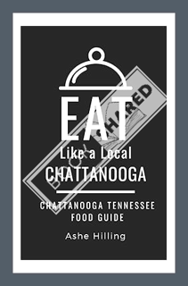 (FREE) (PDF) Eat Like a Local-Chattanooga: Chattanooga Tennessee Food Guide (Eat Like a Local- Tenne