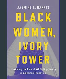 Full E-book Black Women, Ivory Tower: Revealing the Lies of White Supremacy in American Education