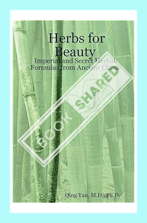 (PDF Download) Herbs for Beauty: Imperial And Secret Herbal Formulas from Ancient China by Qing Yan