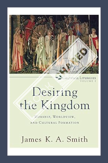 (PDF) (Ebook) Desiring the Kingdom: Worship, Worldview, and Cultural Formation (Cultural Liturgies)