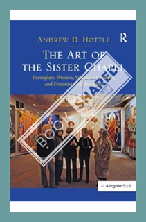 (FREE) (PDF) The Art of the Sister Chapel: Exemplary Women, Visionary Creators, and Feminist Collabo