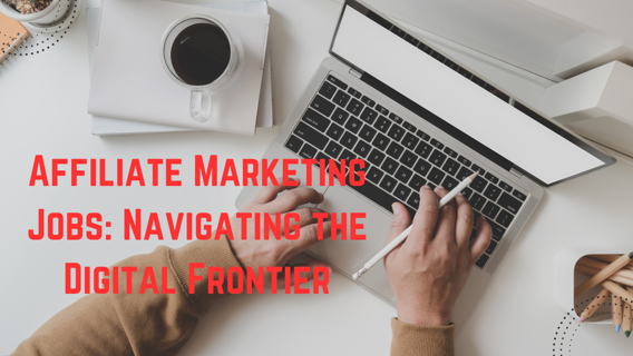 Affiliate Marketing Jobs: Navigating the Digital Frontier
