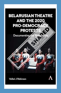 (Free PDF) Belarusian Theatre and the 2020 Pro-Democracy Protests: Documenting the Resistance by Val