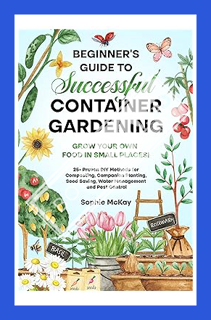 (Ebook Download) Beginner's Guide to Successful Container Gardening: Grow Your Own Food in Small Pla