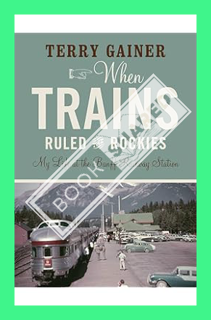(PDF FREE) When Trains Ruled the Rockies: My Life at the Banff Railway Station by Terry Gainer