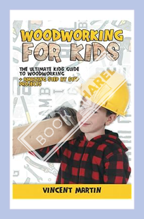 (DOWNLOAD (PDF) Woodworking for Kids: The Ultimate Kids Guide to Woodworking + Amazing Step by Step