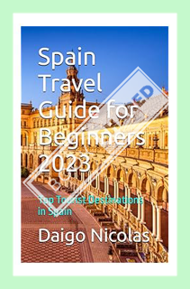 (PDF Free) Spain Travel Guide for Beginners 2023: Top Tourist Destinations in Spain by Daigo Nicolas