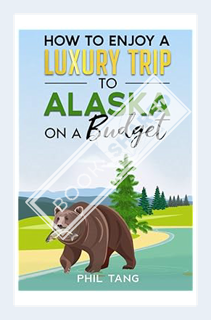 (PDF FREE) Super Cheap Alaska Travel Guide 2023: Enjoy a $3,000 trip to Alaska for under $1,000 (Lux