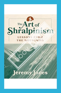 (Ebook Download) The Art of Shralpinism: Lessons from the Mountains by Jeremy Jones