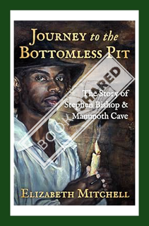 (DOWNLOAD (EBOOK) Journey to the Bottomless Pit: The Story of Stephen Bishop & Mammoth Cave by Eliza