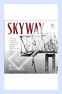 (PDF Download) Skyway: The True Story of Tampa Bay's Signature Bridge and the Man Who Brought It Dow