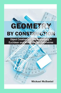 (PDF Free) Geometry by Construction: Object Creation and Problem-solving in Euclidean and Non-Euclid