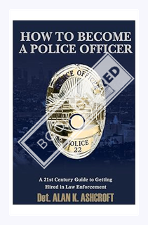 (PDF Free) How to Become a Police Officer: A 21st Century Guide to Getting Hired In Law Enforcement