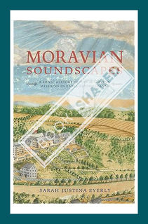 (PDF Free) Moravian Soundscapes: A Sonic History of the Moravian Missions in Early Pennsylvania (Mus