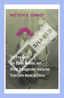 (Ebook Free) The Fox Spirit, the Stone Maiden, and Other Transgender Histories from Late Imperial Ch