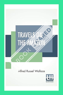 (Ebook Download) Travels On The Amazon by Alfred Russel Wallace
