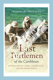 (Ebook) (PDF) The Last Turtlemen of the Caribbean: Waterscapes of Labor, Conservation, and Boundary