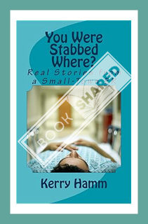 (Download (EBOOK) You Were Stabbed Where?: Real Stories from a Small-Town ER by Kerry Hamm