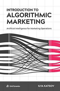 [Access] EPUB KINDLE PDF EBOOK Introduction to Algorithmic Marketing: Artificial Intelligence for Ma